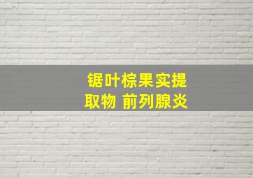 锯叶棕果实提取物 前列腺炎